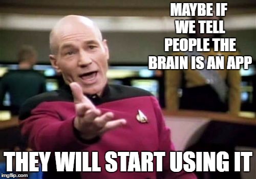 Fat chance | MAYBE IF WE TELL PEOPLE THE BRAIN IS AN APP; THEY WILL START USING IT | image tagged in memes,picard wtf,random,brain,app,people | made w/ Imgflip meme maker