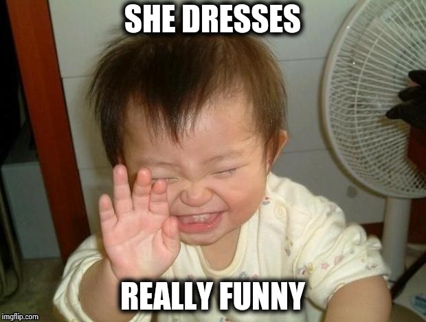 Happy Baby | SHE DRESSES REALLY FUNNY | image tagged in happy baby | made w/ Imgflip meme maker