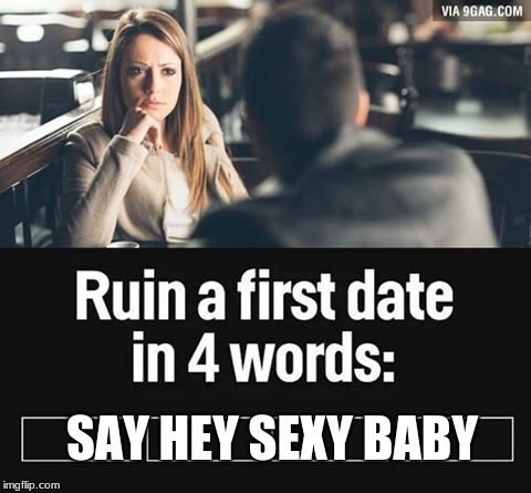 ruin first date | SAY HEY SEXY BABY | image tagged in ruin first date | made w/ Imgflip meme maker