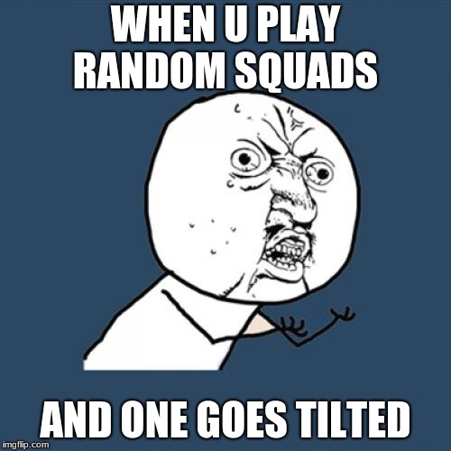 Y U No | WHEN U PLAY RANDOM SQUADS; AND ONE GOES TILTED | image tagged in memes,y u no | made w/ Imgflip meme maker