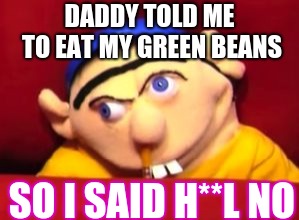 Jeffy | DADDY TOLD ME TO EAT MY GREEN BEANS; SO I SAID H**L NO | image tagged in jeffy | made w/ Imgflip meme maker