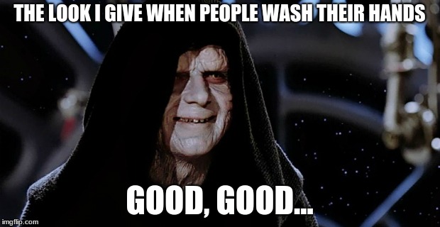 starwars emperor | THE LOOK I GIVE WHEN PEOPLE WASH THEIR HANDS; GOOD, GOOD... | image tagged in starwars emperor | made w/ Imgflip meme maker