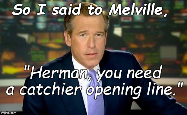 Brian Williams was there too. | So I said to Melville, "Herman, you need a catchier opening line." | image tagged in brian williams was there,moby you know what-was-his-name,congratulations you're a punchline,melville,tunaville,douglie | made w/ Imgflip meme maker