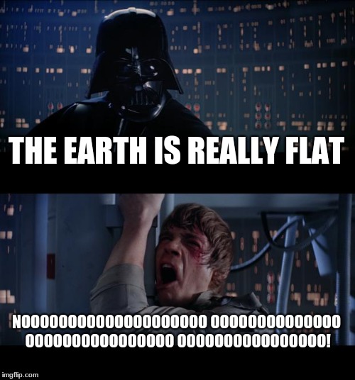 Flat Earth | THE EARTH IS REALLY FLAT; NOOOOOOOOOOOOOOOOOOOO OOOOOOOOOOOOOO OOOOOOOOOOOOOOOO OOOOOOOOOOOOOOOO! | image tagged in memes,star wars no,flat earth | made w/ Imgflip meme maker