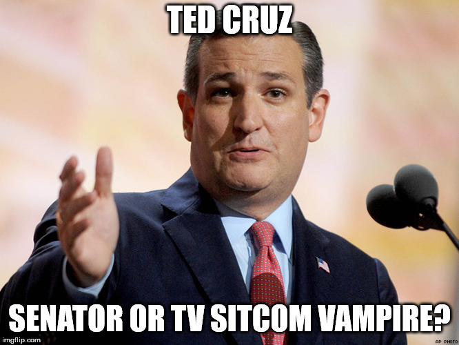 TED CRUZ; SENATOR OR TV SITCOM VAMPIRE? | image tagged in ted cruz | made w/ Imgflip meme maker