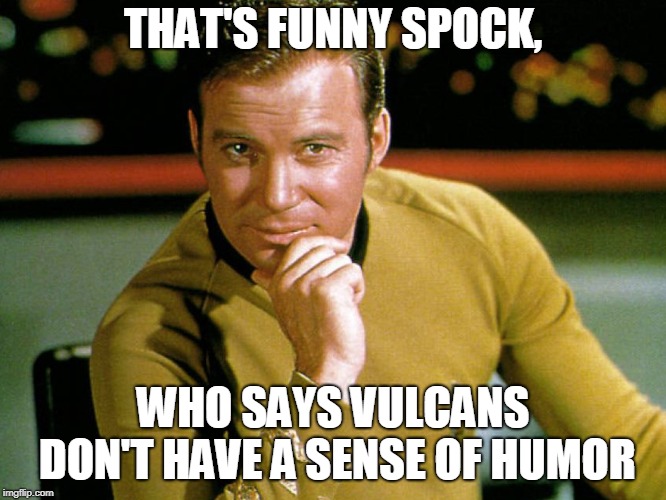 Kirk > Picard | THAT'S FUNNY SPOCK, WHO SAYS VULCANS DON'T HAVE A SENSE OF HUMOR | image tagged in kirk  picard | made w/ Imgflip meme maker