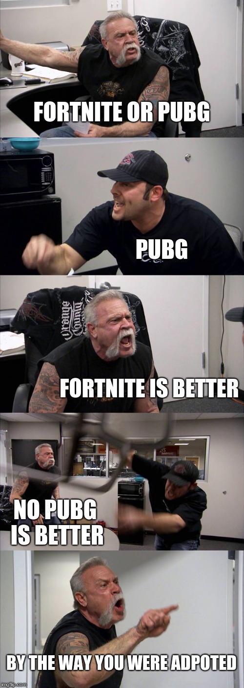 American Chopper Argument Meme | FORTNITE OR PUBG; PUBG; FORTNITE IS BETTER; NO PUBG IS BETTER; BY THE WAY YOU WERE ADPOTED | image tagged in memes,american chopper argument | made w/ Imgflip meme maker