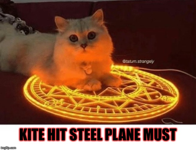 Satanic Ritual Cat, Bigger | KITE HIT STEEL PLANE MUST | image tagged in satanic ritual cat bigger | made w/ Imgflip meme maker