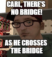 Zero | CARL, THERE'S NO BRIDGE! AS HE CROSSES THE BRIDGE | image tagged in zero,gta san andreas,grand theft auto | made w/ Imgflip meme maker