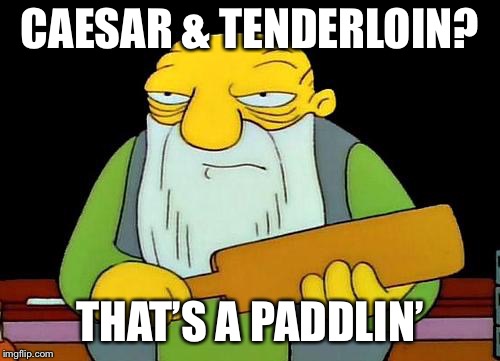 That's a paddlin' | CAESAR & TENDERLOIN? THAT’S A PADDLIN’ | image tagged in memes,that's a paddlin' | made w/ Imgflip meme maker