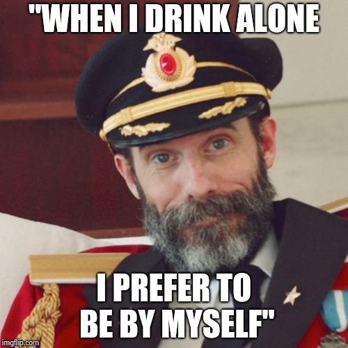 Captain Obvious | "WHEN I DRINK ALONE I PREFER TO BE BY MYSELF" | image tagged in captain obvious | made w/ Imgflip meme maker