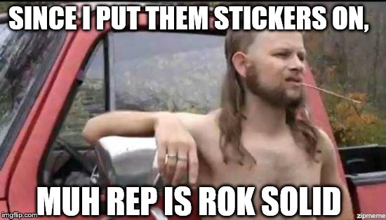 almost politically correct redneck | SINCE I PUT THEM STICKERS ON, MUH REP IS ROK SOLID | image tagged in almost politically correct redneck | made w/ Imgflip meme maker