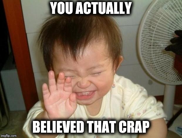Happy Baby | YOU ACTUALLY BELIEVED THAT CRAP | image tagged in happy baby | made w/ Imgflip meme maker