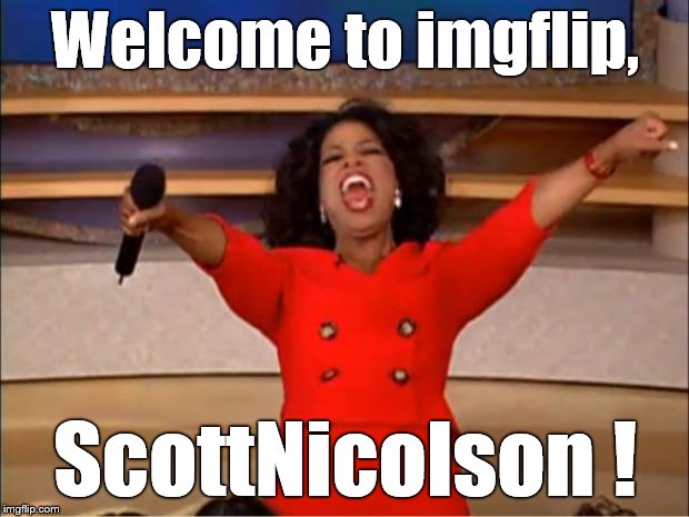 Oprah You Get A Meme | Welcome to imgflip, ScottNicolson ! | image tagged in memes,oprah you get a | made w/ Imgflip meme maker