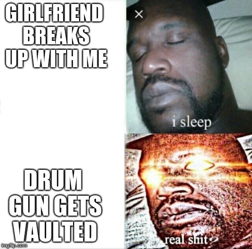 Sleeping Shaq | GIRLFRIEND BREAKS UP WITH ME; DRUM GUN GETS VAULTED | image tagged in memes,sleeping shaq | made w/ Imgflip meme maker