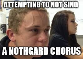 Strained Face | ATTEMPTING TO NOT SING; A NOTHGARD CHORUS | image tagged in strained face | made w/ Imgflip meme maker