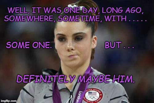 Obstructing Kavanaugh | WELL, IT WAS ONE DAY, LONG AGO, SOMEWHERE, SOMETIME, WITH . . . . . SOME ONE.                      BUT . . . DEFINITELY MAYBE HIM. | image tagged in memes,mckayla maroney not impressed,brett kavanaugh,obstruction | made w/ Imgflip meme maker