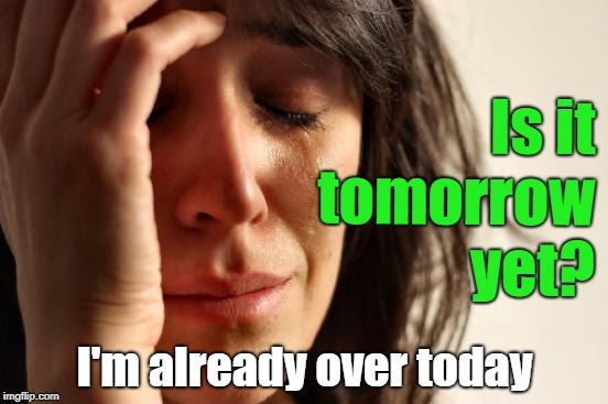 First World Problems Meme | Is it tomorrow yet? I'm already over today | image tagged in memes,first world problems | made w/ Imgflip meme maker