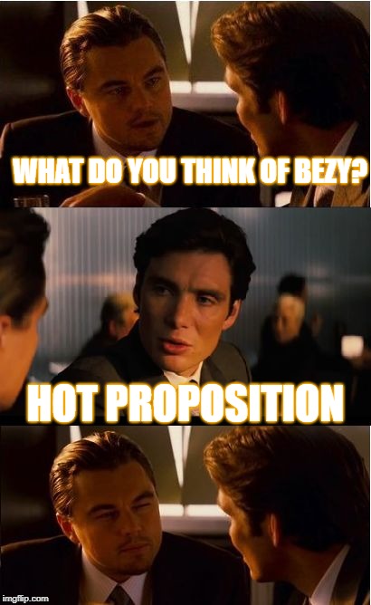 Inception | WHAT DO YOU THINK OF BEZY? HOT PROPOSITION | image tagged in memes,inception | made w/ Imgflip meme maker