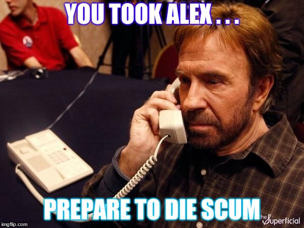 Chuck Norris Phone Meme | YOU TOOK ALEX . . . PREPARE TO DIE SCUM | image tagged in memes,chuck norris phone,chuck norris | made w/ Imgflip meme maker