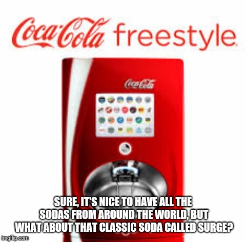 Coca cola freestyle | SURE, IT'S NICE TO HAVE ALL THE SODAS FROM AROUND THE WORLD, BUT WHAT ABOUT THAT CLASSIC SODA CALLED SURGE? | image tagged in coca cola freestyle,surge,nostalgia,memes | made w/ Imgflip meme maker