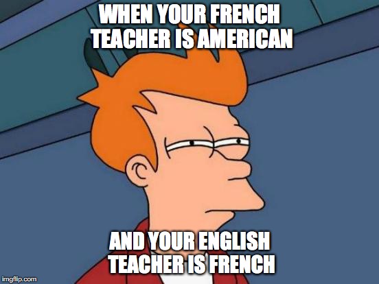 thing seem fishy... | WHEN YOUR FRENCH TEACHER IS AMERICAN; AND YOUR ENGLISH TEACHER IS FRENCH | image tagged in memes,futurama fry | made w/ Imgflip meme maker