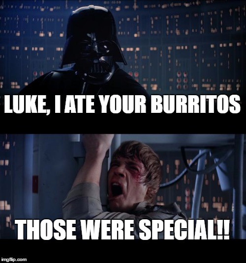 Star Wars No Meme | LUKE, I ATE YOUR BURRITOS; THOSE WERE SPECIAL!! | image tagged in memes,star wars no | made w/ Imgflip meme maker