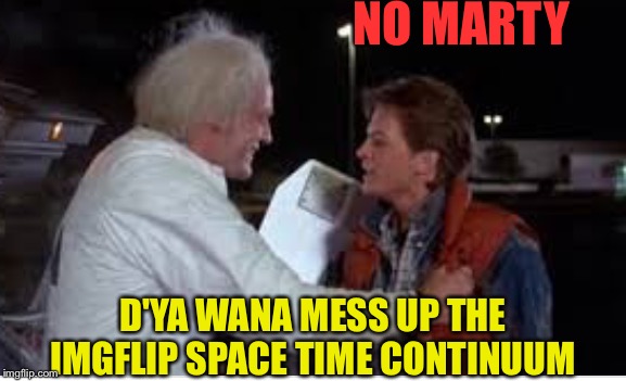 NO MARTY D'YA WANA MESS UP THE IMGFLIP SPACE TIME CONTINUUM | made w/ Imgflip meme maker