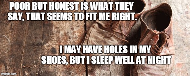 shoes | POOR BUT HONEST IS WHAT THEY SAY, THAT SEEMS TO FIT ME RIGHT. I MAY HAVE HOLES IN MY SHOES, BUT I SLEEP WELL AT NIGHT | image tagged in shoes | made w/ Imgflip meme maker