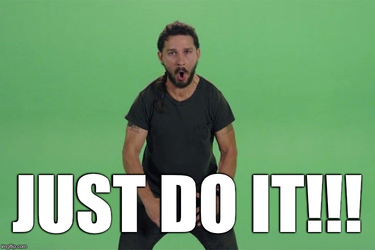Shia labeouf JUST DO IT | JUST DO IT!!! | image tagged in shia labeouf just do it | made w/ Imgflip meme maker