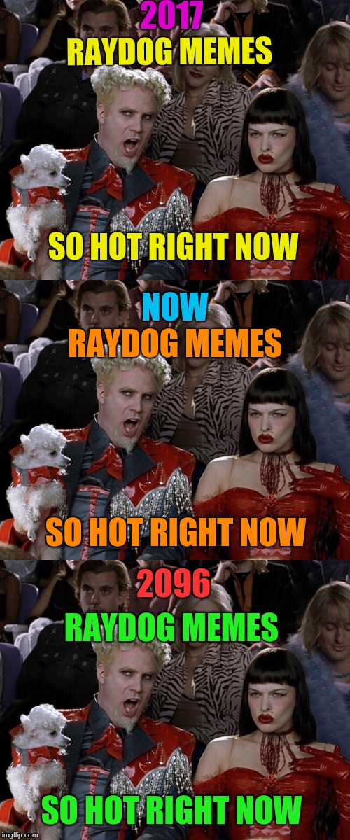 raydog will last forever | 2017; RAYDOG MEMES; SO HOT RIGHT NOW; NOW; RAYDOG MEMES; SO HOT RIGHT NOW; 2096; RAYDOG MEMES; SO HOT RIGHT NOW | image tagged in mugatu so hot right now,so hot right now,funny,raydog,lol,so true | made w/ Imgflip meme maker