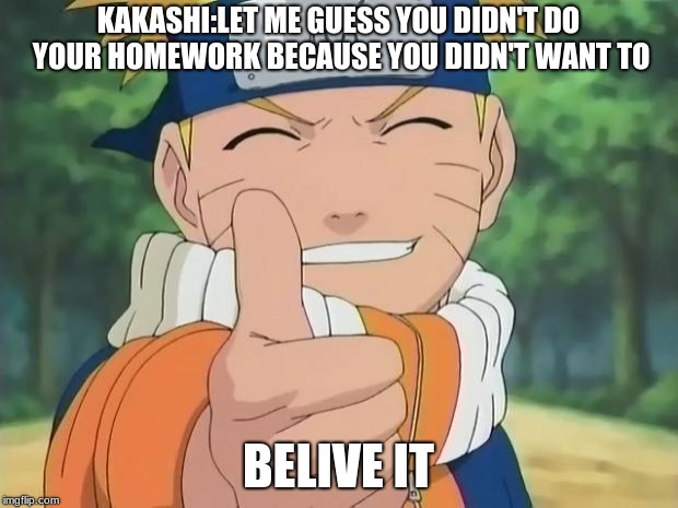 naruto thumbs up | KAKASHI:LET ME GUESS YOU DIDN'T DO YOUR HOMEWORK BECAUSE YOU DIDN'T WANT TO; BELIVE IT | image tagged in naruto thumbs up | made w/ Imgflip meme maker