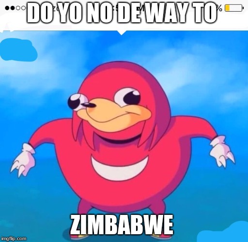 Do yo u kno the war | DO YO NO DE WAY TO; ZIMBABWE | image tagged in do yo u kno the war | made w/ Imgflip meme maker