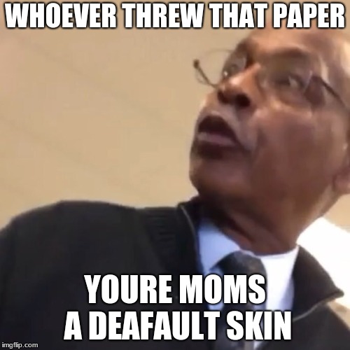 Whoever Threw That Paper, Yo Mom's A Hoe | WHOEVER THREW THAT PAPER; YOURE MOMS A DEAFAULT SKIN | image tagged in whoever threw that paper yo mom's a hoe | made w/ Imgflip meme maker