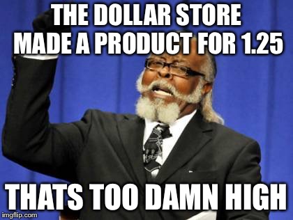 Too Damn High | THE DOLLAR STORE MADE A PRODUCT FOR 1.25; THATS TOO DAMN HIGH | image tagged in memes,too damn high | made w/ Imgflip meme maker