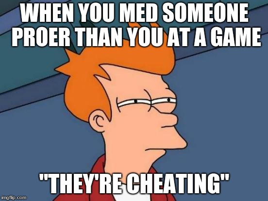 Futurama Fry Meme | WHEN YOU MED SOMEONE PROER THAN YOU AT A GAME; "THEY'RE CHEATING" | image tagged in memes,futurama fry | made w/ Imgflip meme maker