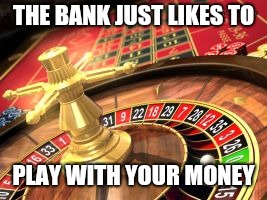 roulette | THE BANK JUST LIKES TO PLAY WITH YOUR MONEY | image tagged in roulette | made w/ Imgflip meme maker