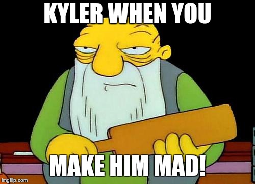 That's a paddlin' | KYLER WHEN YOU; MAKE HIM MAD! | image tagged in memes,that's a paddlin' | made w/ Imgflip meme maker