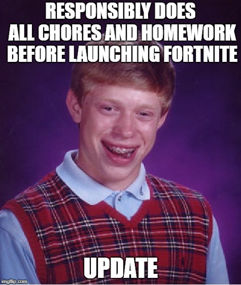 Bad Luck Brian | RESPONSIBLY DOES ALL CHORES AND HOMEWORK BEFORE LAUNCHING FORTNITE; UPDATE | image tagged in memes,bad luck brian | made w/ Imgflip meme maker