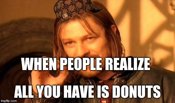 One Does Not Simply Meme | WHEN PEOPLE REALIZE; ALL YOU HAVE IS DONUTS | image tagged in memes,one does not simply,scumbag | made w/ Imgflip meme maker