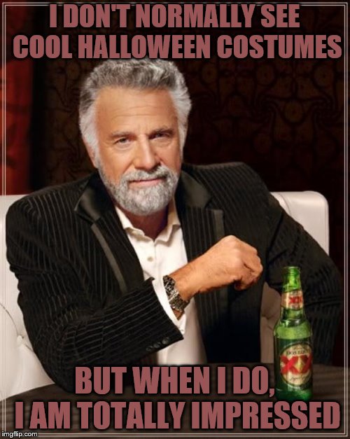 The Most Interesting Man In The World Meme | I DON'T NORMALLY SEE COOL HALLOWEEN COSTUMES BUT WHEN I DO, I AM TOTALLY IMPRESSED | image tagged in memes,the most interesting man in the world | made w/ Imgflip meme maker