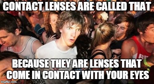 Sudden Clarity Clarence | CONTACT LENSES ARE CALLED THAT; BECAUSE THEY ARE LENSES THAT COME IN CONTACT WITH YOUR EYES | image tagged in memes,sudden clarity clarence | made w/ Imgflip meme maker