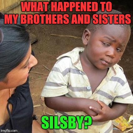 Third World Skeptical Kid Meme | WHAT HAPPENED TO MY BROTHERS AND SISTERS; SILSBY? | image tagged in third world skeptical kid,meme war,the great awakening,clinton corruption,child abuse | made w/ Imgflip meme maker