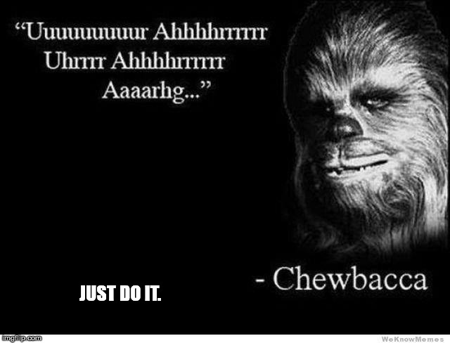 Chewbacca | . JUST DO IT. | image tagged in just do it | made w/ Imgflip meme maker