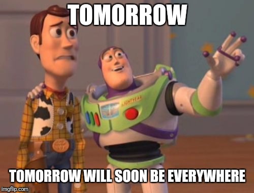 X, X Everywhere Meme | TOMORROW TOMORROW WILL SOON BE EVERYWHERE | image tagged in memes,x x everywhere | made w/ Imgflip meme maker