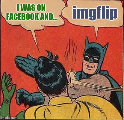 Batman Slapping Robin | I WAS ON FACEBOOK AND... imgflip | image tagged in memes,batman slapping robin | made w/ Imgflip meme maker