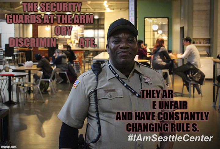 Mike the Security Guard @ the Armory | THE SECURITY GUARDS AT THE ARM               ORY DISCRIMIN            ATE. THEY AR              E UNFAIR AND HAVE CONSTANTLY CHANGING RULE S. | image tagged in mike the security guard  the armory | made w/ Imgflip meme maker