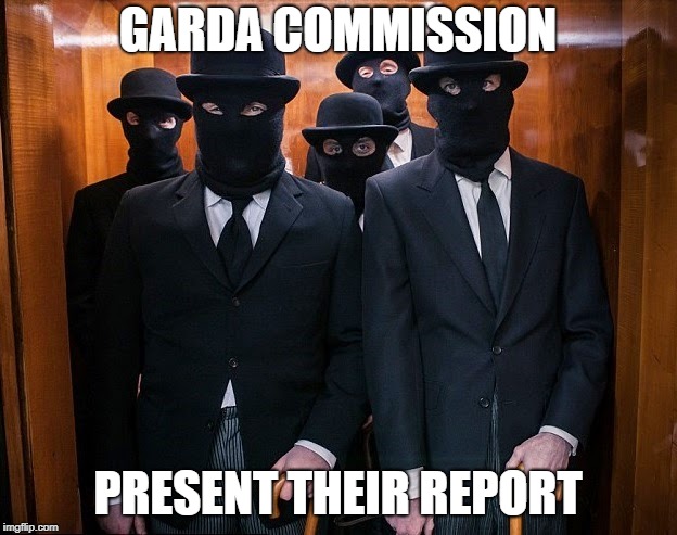 GARDA COMMISSION; PRESENT THEIR REPORT | image tagged in garda commission | made w/ Imgflip meme maker