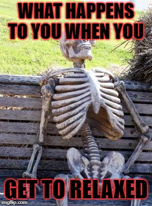 Waiting Skeleton | WHAT HAPPENS TO YOU WHEN YOU; GET TO RELAXED | image tagged in memes,waiting skeleton | made w/ Imgflip meme maker