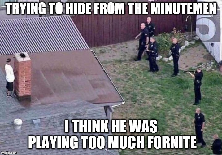 Fortnite meme | TRYING TO HIDE FROM THE MINUTEMEN; I THINK HE WAS PLAYING TOO MUCH FORNITE | image tagged in fortnite meme | made w/ Imgflip meme maker